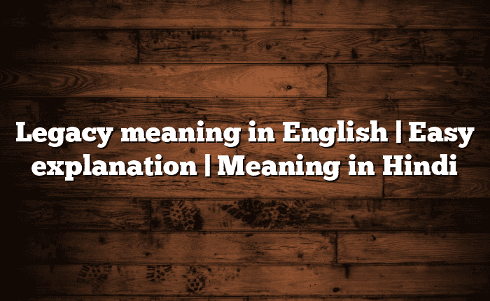 Legacy meaning in English | Easy explanation | Meaning in Hindi