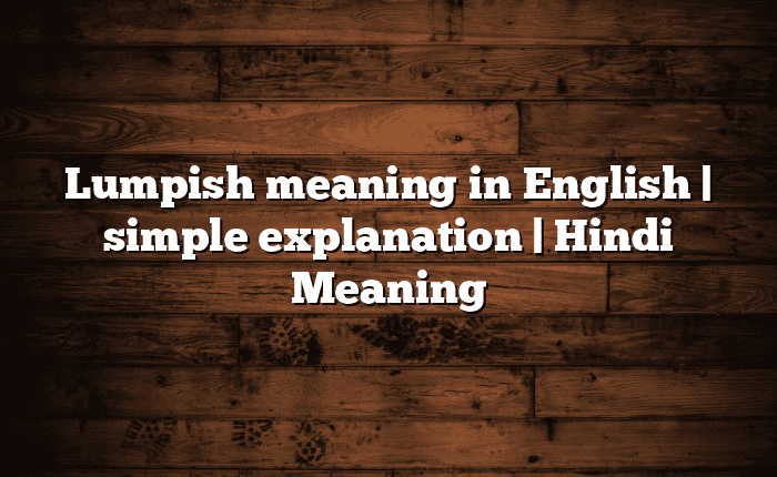 Lumpish meaning in English | simple explanation | Hindi Meaning