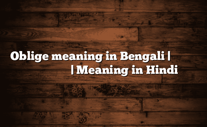 Oblige meaning in Bengali | বাংলায় সহজ ব্যাখ্যা | Meaning in Hindi