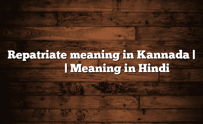 Repatriate meaning in Kannada | ಸುಲಭ ಅರ್ಥ | Meaning in Hindi