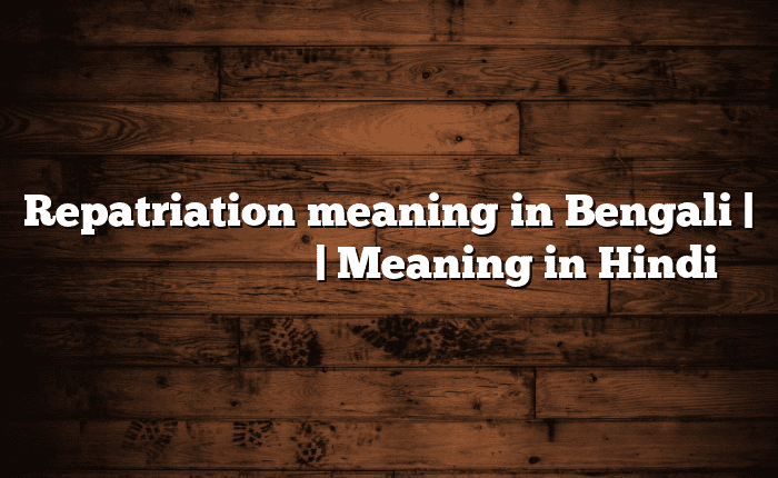 Repatriation meaning in Bengali | বাংলায় সহজ ব্যাখ্যা | Meaning in Hindi