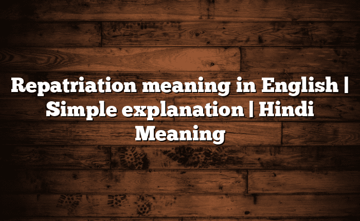 Repatriation meaning in English | Simple explanation | Hindi Meaning