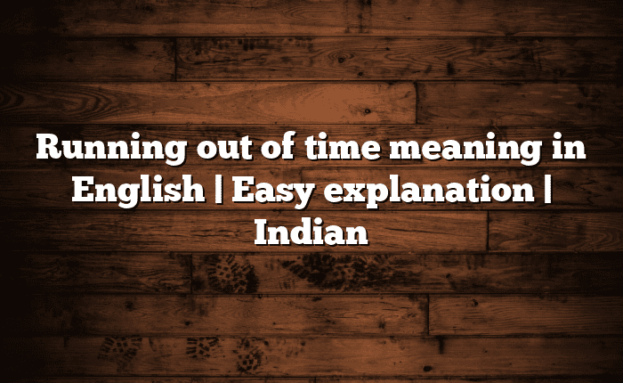 Running out of time meaning in English | Easy explanation | Indian