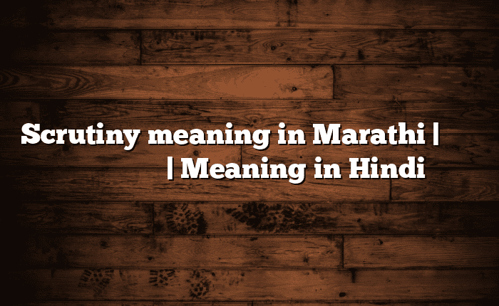 Scrutiny meaning in Marathi | सोपा अर्थ मराठीत | Meaning in Hindi