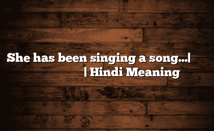 She has been singing a song…| आसान मतलब हिंदी में | Hindi Meaning