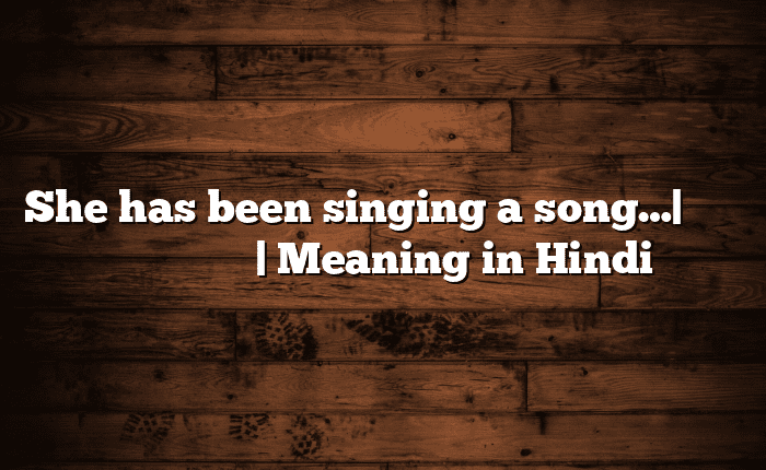 She has been singing a song…| सोपा अर्थ मराठीत | Meaning in Hindi