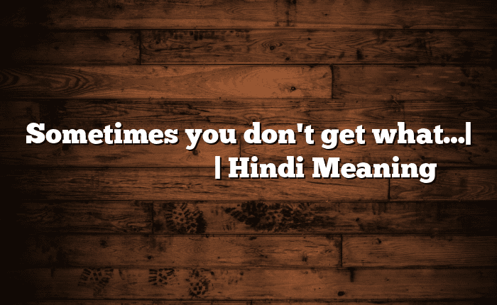 Sometimes you don't get what…| आसान मतलब हिंदी में | Hindi Meaning