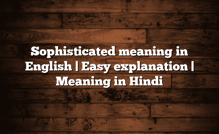 Sophisticated meaning in English | Easy explanation | Meaning in Hindi