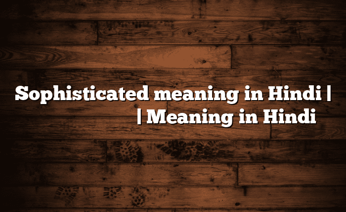 Sophisticated meaning in Hindi | आसान मतलब हिंदी में | Meaning in Hindi