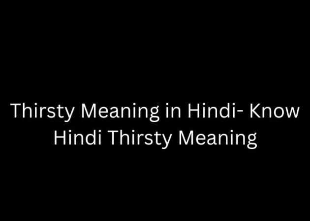 Thirsty Meaning in Hindi- Know Hindi Thirsty Meaning